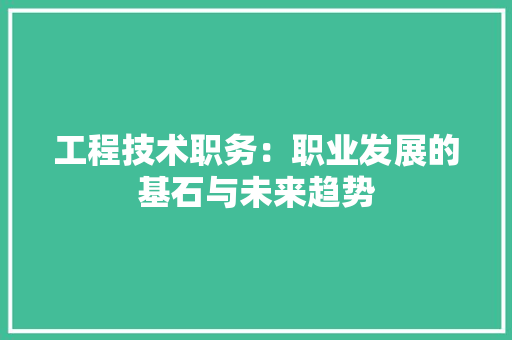 工程技术职务：职业发展的基石与未来趋势
