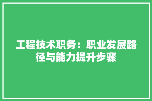 工程技术职务：职业发展路径与能力提升步骤