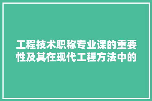 工程技术职称专业课的重要性及其在现代工程方法中的应用 现代风格装饰