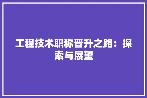工程技术职称晋升之路：探索与展望 现代风格装饰