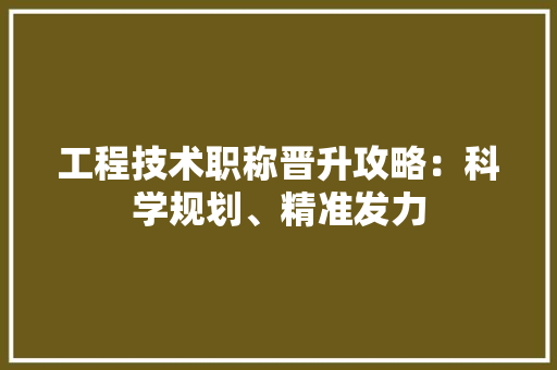 工程技术职称晋升攻略：科学规划、精准发力 现代风格装饰