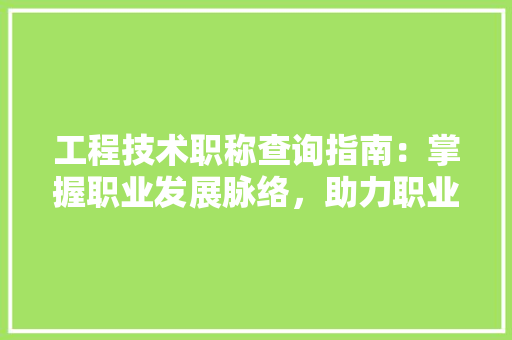 工程技术职称查询指南：掌握职业发展脉络，助力职业生涯腾飞 现代风格装饰