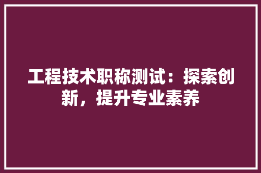 工程技术职称测试：探索创新，提升专业素养 现代风格装饰