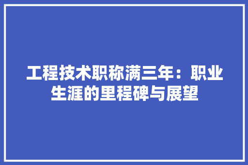 工程技术职称满三年：职业生涯的里程碑与展望 现代风格装饰