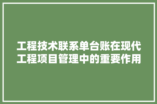 工程技术联系单台账在现代工程项目管理中的重要作用与方法 现代风格装饰