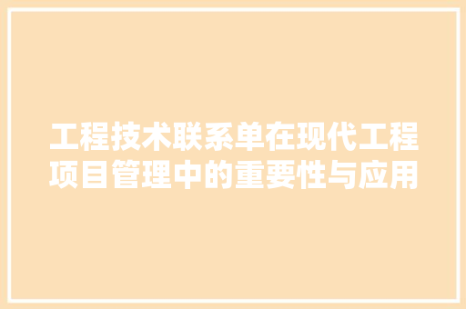 工程技术联系单在现代工程项目管理中的重要性与应用 现代风格装饰