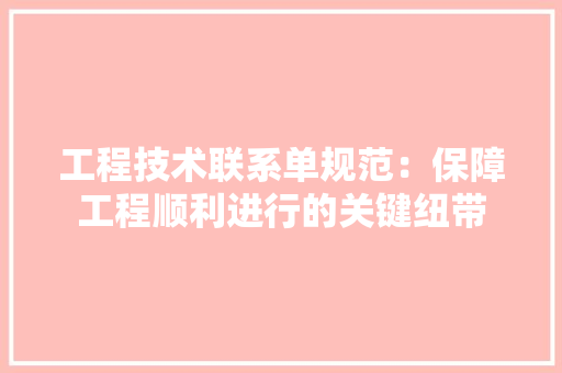 工程技术联系单规范：保障工程顺利进行的关键纽带 现代风格装饰