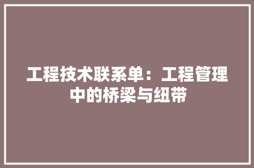 工程技术联系单：工程管理中的桥梁与纽带 现代风格装饰