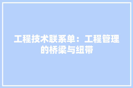 工程技术联系单：工程管理的桥梁与纽带 现代风格装饰