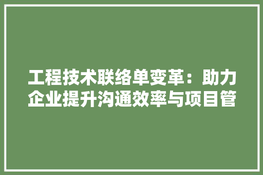 工程技术联络单变革：助力企业提升沟通效率与项目管理水平 现代风格装饰