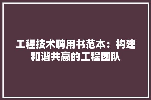 工程技术聘用书范本：构建和谐共赢的工程团队 现代风格装饰