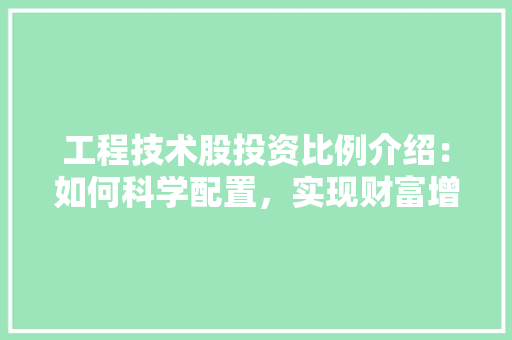 工程技术股投资比例介绍：如何科学配置，实现财富增值 现代风格装饰