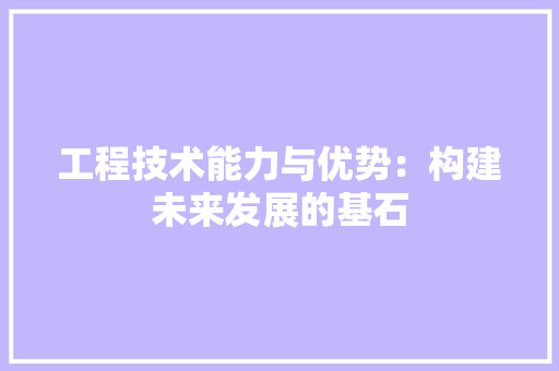 工程技术能力与优势：构建未来发展的基石 现代风格装饰