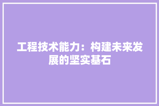 工程技术能力：构建未来发展的坚实基石 现代风格装饰