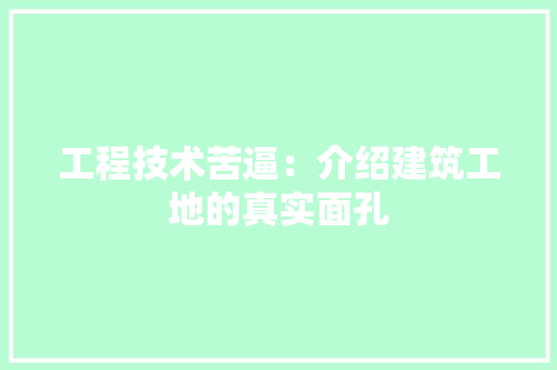 工程技术苦逼：介绍建筑工地的真实面孔 现代风格装饰