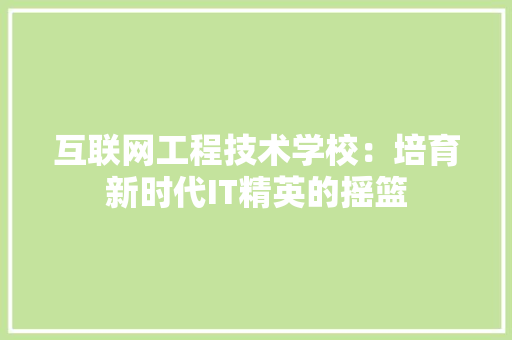 互联网工程技术学校：培育新时代IT精英的摇篮 家居装修