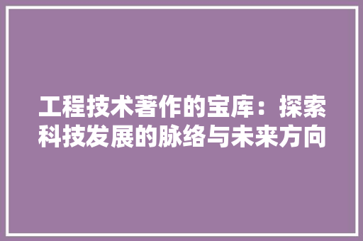 工程技术著作的宝库：探索科技发展的脉络与未来方向 现代风格装饰