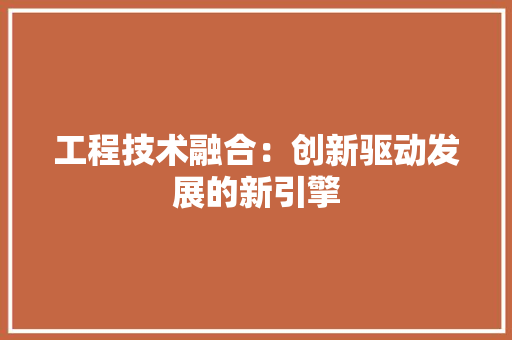 工程技术融合：创新驱动发展的新引擎
