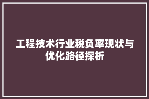 工程技术行业税负率现状与优化路径探析 现代风格装饰