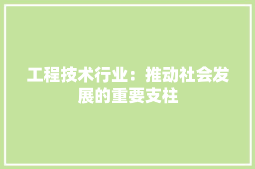 工程技术行业：推动社会发展的重要支柱 现代风格装饰