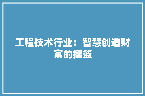工程技术行业：智慧创造财富的摇篮 现代风格装饰