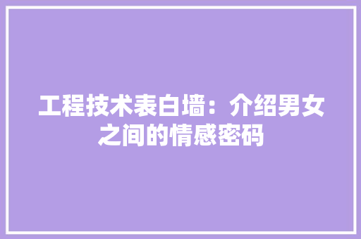 工程技术表白墙：介绍男女之间的情感密码
