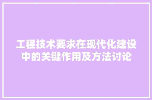 工程技术要求在现代化建设中的关键作用及方法讨论 现代风格装饰