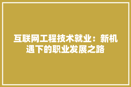 互联网工程技术就业：新机遇下的职业发展之路 家居装修