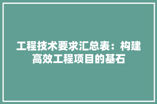 工程技术要求汇总表：构建高效工程项目的基石 现代风格装饰
