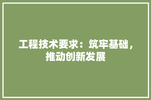 工程技术要求：筑牢基础，推动创新发展 现代风格装饰
