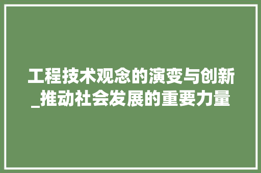 工程技术观念的演变与创新_推动社会发展的重要力量 现代风格装饰