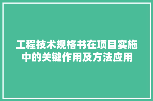工程技术规格书在项目实施中的关键作用及方法应用
