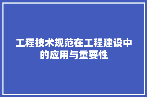 工程技术规范在工程建设中的应用与重要性 现代风格装饰