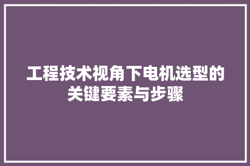 工程技术视角下电机选型的关键要素与步骤 现代风格装饰