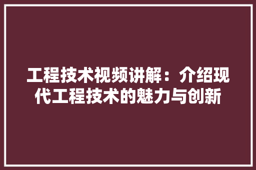 工程技术视频讲解：介绍现代工程技术的魅力与创新 现代风格装饰