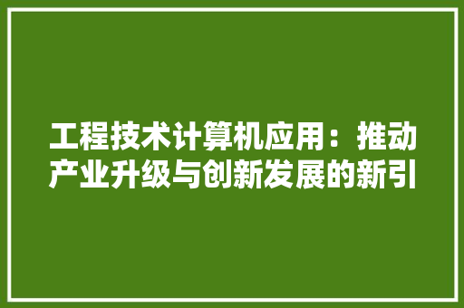 工程技术计算机应用：推动产业升级与创新发展的新引擎 现代风格装饰
