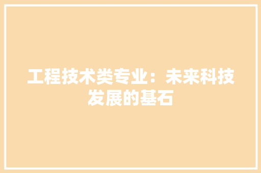 工程技术类专业：未来科技发展的基石 现代风格装饰