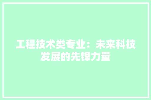 工程技术类专业：未来科技发展的先锋力量 现代风格装饰