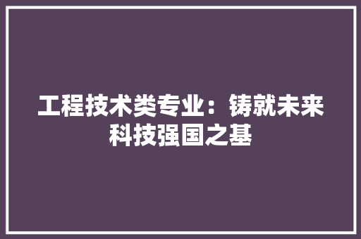 工程技术类专业：铸就未来科技强国之基 现代风格装饰