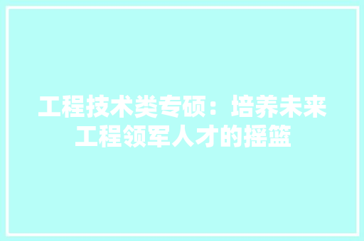 工程技术类专硕：培养未来工程领军人才的摇篮 现代风格装饰