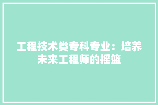 工程技术类专科专业：培养未来工程师的摇篮 现代风格装饰