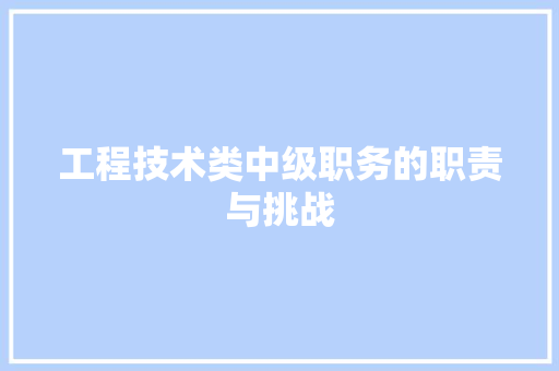 工程技术类中级职务的职责与挑战 现代风格装饰