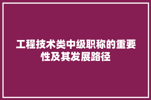工程技术类中级职称的重要性及其发展路径 现代风格装饰