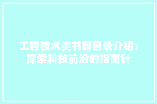 工程技术类书籍目录介绍：探索科技前沿的指南针