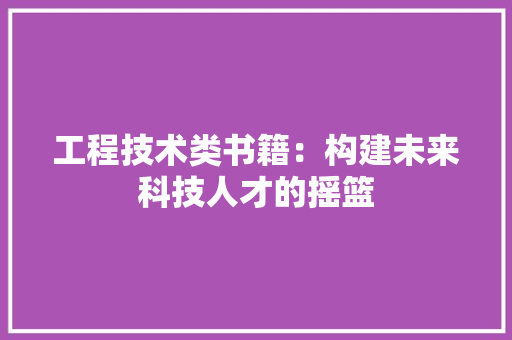 工程技术类书籍：构建未来科技人才的摇篮 现代风格装饰