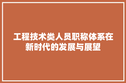 工程技术类人员职称体系在新时代的发展与展望 现代风格装饰