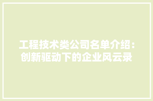 工程技术类公司名单介绍：创新驱动下的企业风云录 现代风格装饰