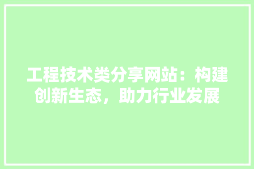 工程技术类分享网站:构建创新生态,助力行业发展