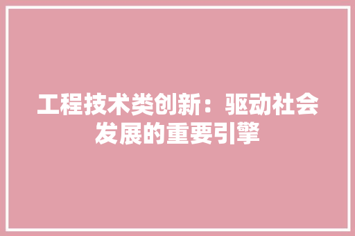 工程技术类创新：驱动社会发展的重要引擎 现代风格装饰