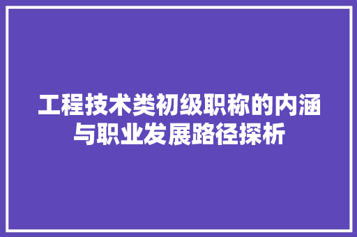 工程技术类初级职称的内涵与职业发展路径探析 现代风格装饰